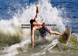 球友直播官网-西班牙足球，竞技灵魂与文化传承的捍卫