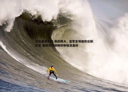 球友直播官网-英超烽火，蓝军主场强势压制红军 曼联热刺战略转移暗流涌动