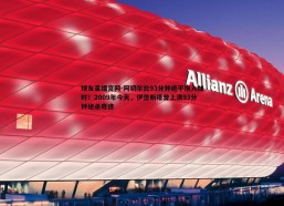球友直播官网-阿切尔比93分钟绝平拖入加时！2009年今天，伊涅斯塔曾上演93分钟绝杀奇迹