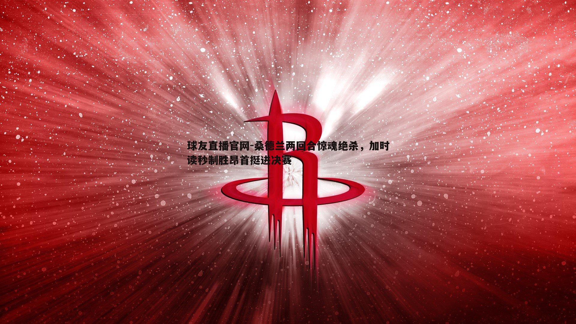 桑德兰两回合惊魂绝杀，加时读秒制胜昂首挺进决赛
