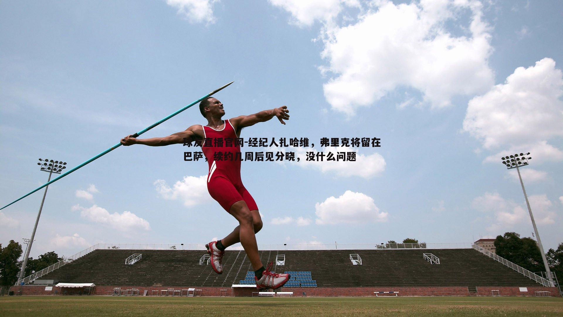 经纪人扎哈维，弗里克将留在巴萨，续约几周后见分晓，没什么问题