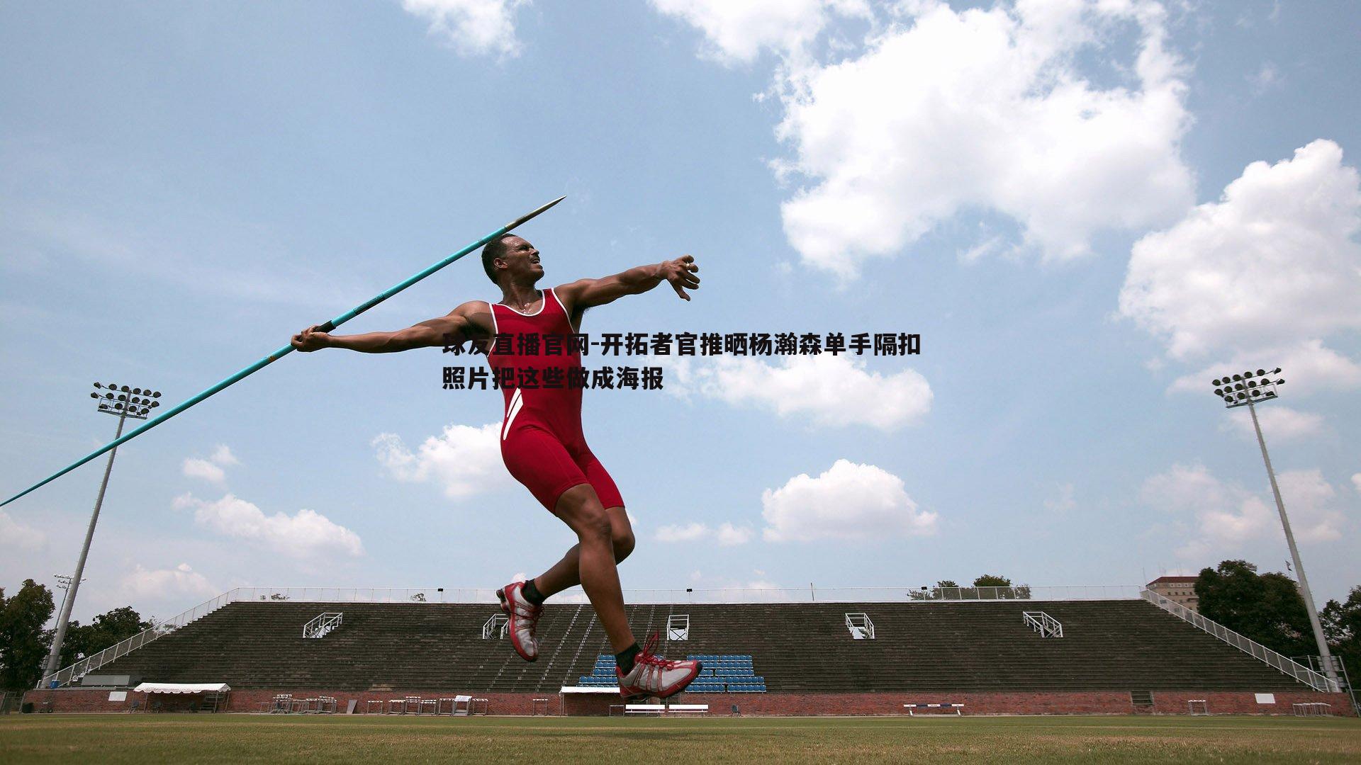 开拓者官推晒杨瀚森单手隔扣照片把这些做成海报