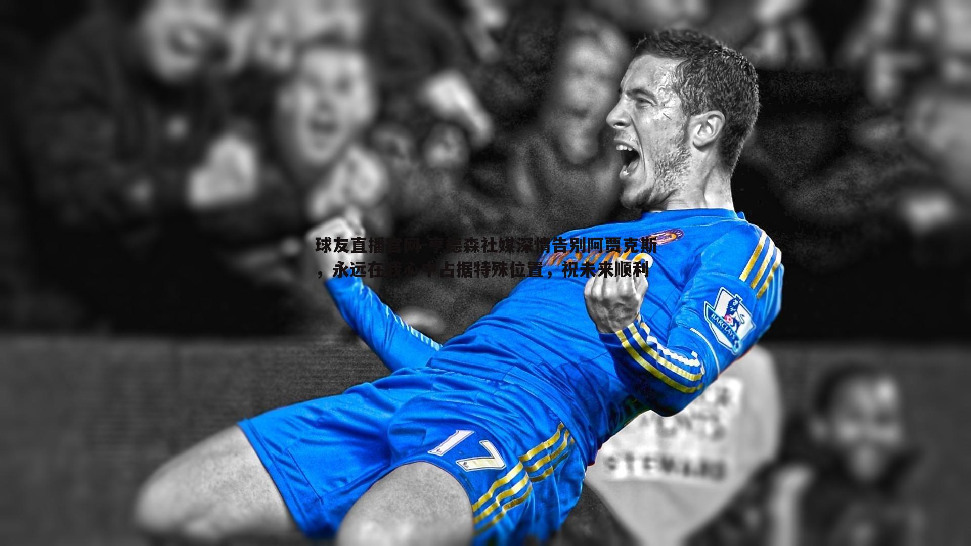 亨德森社媒深情告别阿贾克斯，永远在我心中占据特殊位置，祝未来顺利
